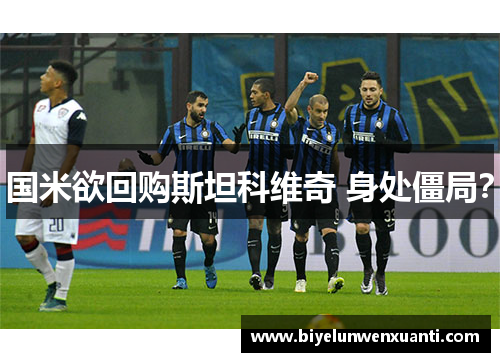 国米欲回购斯坦科维奇 身处僵局？