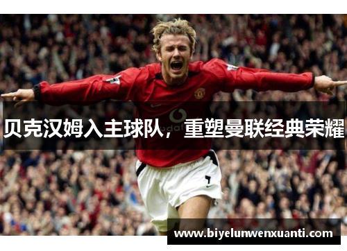 贝克汉姆入主球队，重塑曼联经典荣耀